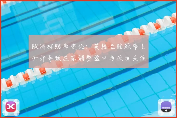 欧洲杯赔率变化:英格兰赔冠率上升并导致庄家调整盘口与投注关注点
