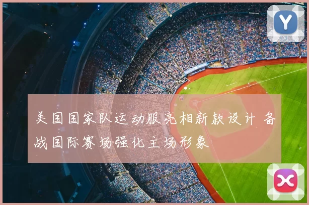 美国国家队运动服亮相新款设计 备战国际赛场强化主场形象