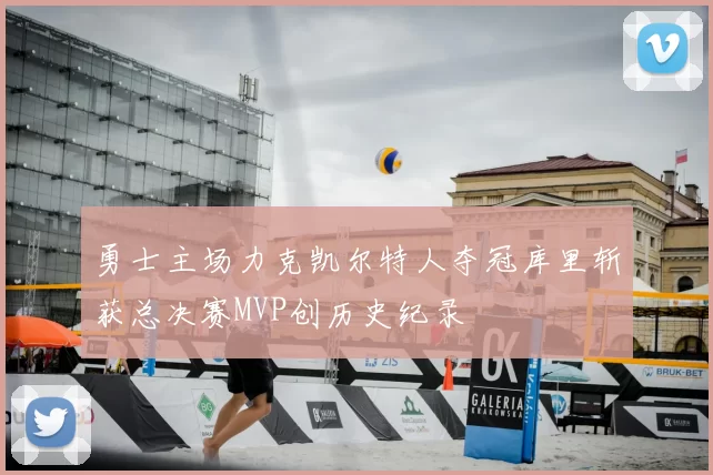 勇士主场力克凯尔特人夺冠库里斩获总决赛MVP创历史纪录