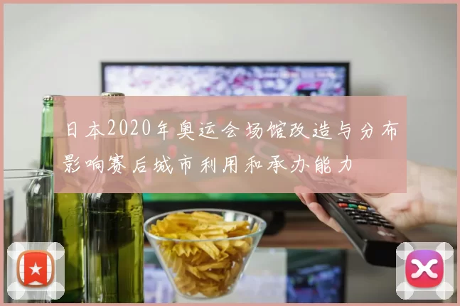 日本2020年奥运会场馆改造与分布影响赛后城市利用和承办能力