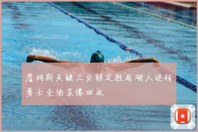 詹姆斯关键三分锁定胜局湖人逆转勇士全场录像回放