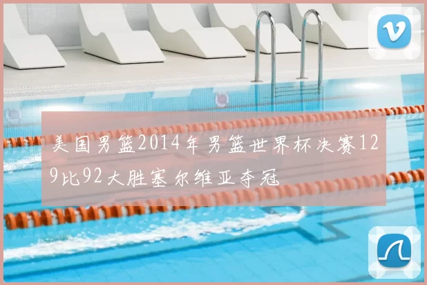 美国男篮2014年男篮世界杯决赛129比92大胜塞尔维亚夺冠