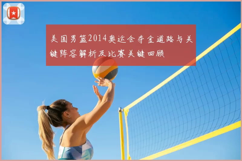 美国男篮2014奥运会夺金道路与关键阵容解析及比赛关键回顾