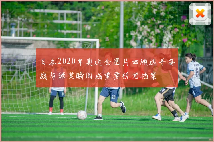 日本2020年奥运会图片回顾选手备战与颁奖瞬间成重要视觉档案