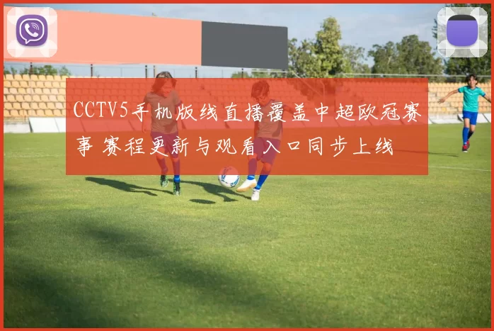 CCTV5手机版线直播覆盖中超欧冠赛事 赛程更新与观看入口同步上线