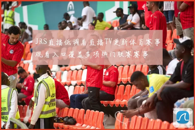 JRS直播低调看直播TV更新体育赛事观看入口覆盖多项热门联赛赛事