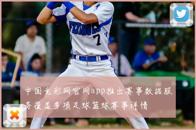 中国竞彩网官网app推出赛事数据服务覆盖多项足球篮球赛事详情