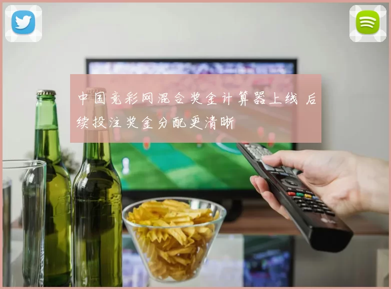 中国竞彩网混合奖金计算器上线 后续投注奖金分配更清晰