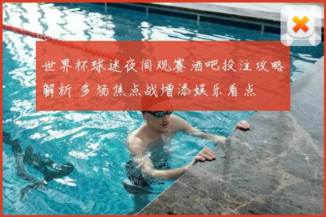世界杯球迷夜间观赛酒吧投注攻略解析 多场焦点战增添娱乐看点