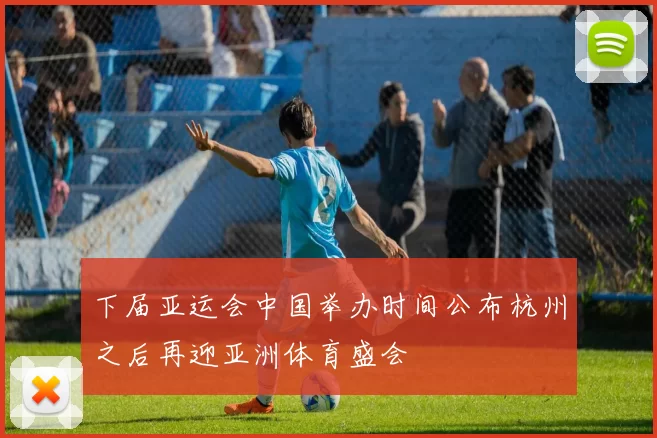 下届亚运会中国举办时间公布杭州之后再迎亚洲体育盛会