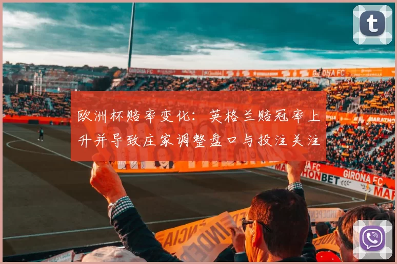 欧洲杯赔率变化:英格兰赔冠率上升并导致庄家调整盘口与投注关注点