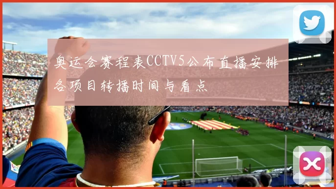 奥运会赛程表CCTV5公布直播安排 各项目转播时间与看点