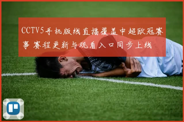 CCTV5手机版线直播覆盖中超欧冠赛事 赛程更新与观看入口同步上线