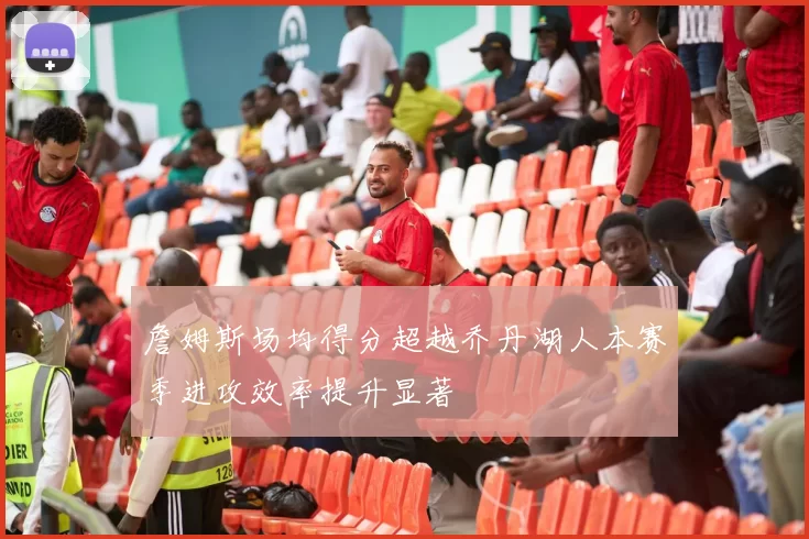 詹姆斯场均得分超越乔丹湖人本赛季进攻效率提升显著