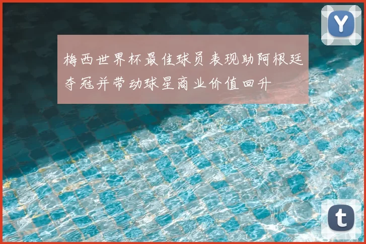 梅西世界杯最佳球员表现助阿根廷夺冠并带动球星商业价值回升