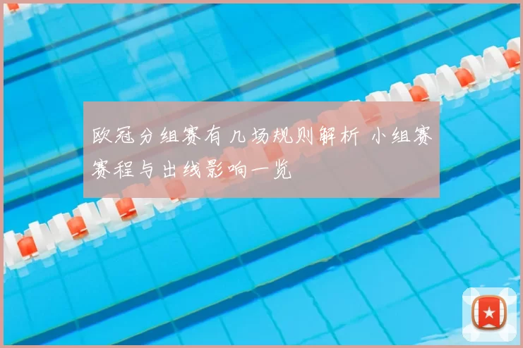 欧冠分组赛有几场规则解析 小组赛赛程与出线影响一览