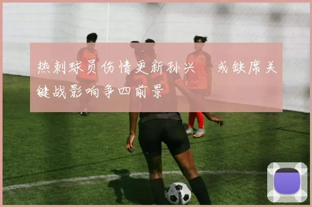 热刺球员伤情更新孙兴慜或缺席关键战影响争四前景