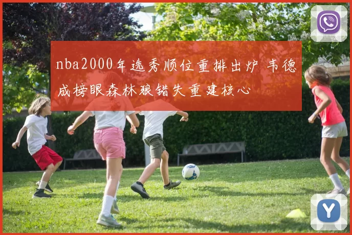 nba2000年选秀顺位重排出炉 韦德成榜眼森林狼错失重建核心