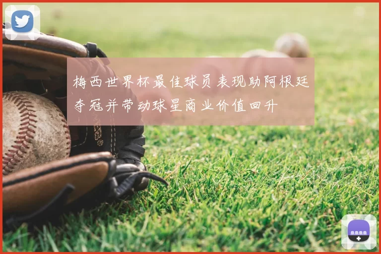 梅西世界杯最佳球员表现助阿根廷夺冠并带动球星商业价值回升