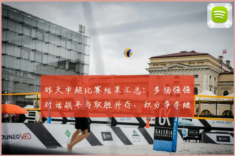 昨天中超比赛结果汇总：多场强强对话战平与取胜并存，积分争夺继续