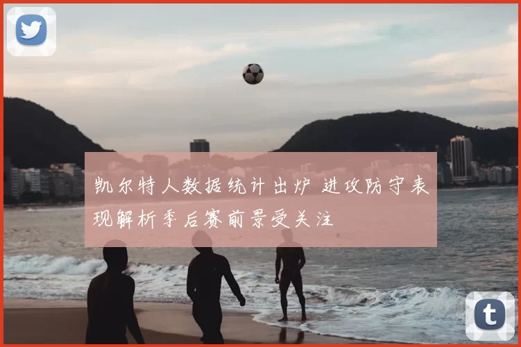 凯尔特人数据统计出炉 进攻防守表现解析季后赛前景受关注