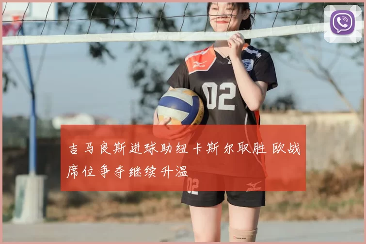 吉马良斯进球助纽卡斯尔取胜 欧战席位争夺继续升温